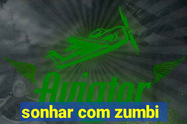 sonhar com zumbi